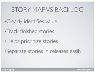 STORY MAP VS BACKLOG
•Clearly

identiﬁes value

•Track

ﬁnished stories

•Helps

prioritize stories

•Separate

Story Mapping

stories in releases easily
MavenThought Inc.

 