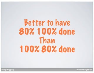 Better to have
80% 100% done
Than
100% 80% done
Story Mapping

MavenThought Inc.

 