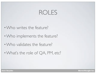 ROLES
• Who

writes the feature?

• Who

implements the feature?

• Who

validates the feature?

• What’s

Amir Barylko

the role of QA, PM, etc?

MavenThought Inc.

 