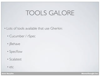 TOOLS GALORE
• Lots

of tools available that use Gherkin:

• Cucumber

/ rSpec

• jBehave
• Specﬂow
• Scalatest
• etc
Amir Barylko

MavenThought Inc.

 