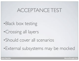 ACCEPTANCE TEST
•Black

box testing

•Crossing
•Should

cover all scenarios

•External
Amir Barylko

all layers
subsystems may be mocked
MavenThought Inc.

 