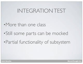 INTEGRATION TEST
•More
•Still

than one class

some parts can be mocked

•Partial

Amir Barylko

functionality of subsystem

MavenThought Inc.

 