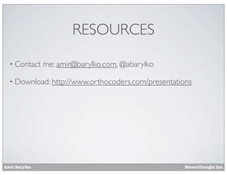 RESOURCES
• Contact

me: amir@barylko.com, @abarylko

• Download: http://www.orthocoders.com/presentations

Amir Barylko

MavenThought Inc.

 