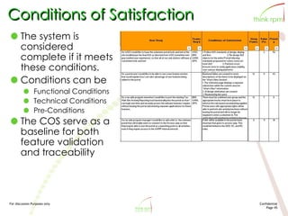 For discussion Purposes only Confidential
Page 45
Conditions of Satisfaction
The system is
considered
complete if it meets
these conditions.
Conditions can be
Functional Conditions
Technical Conditions
Pre-Conditions
The COS serve as a
baseline for both
feature validation
and traceability
 