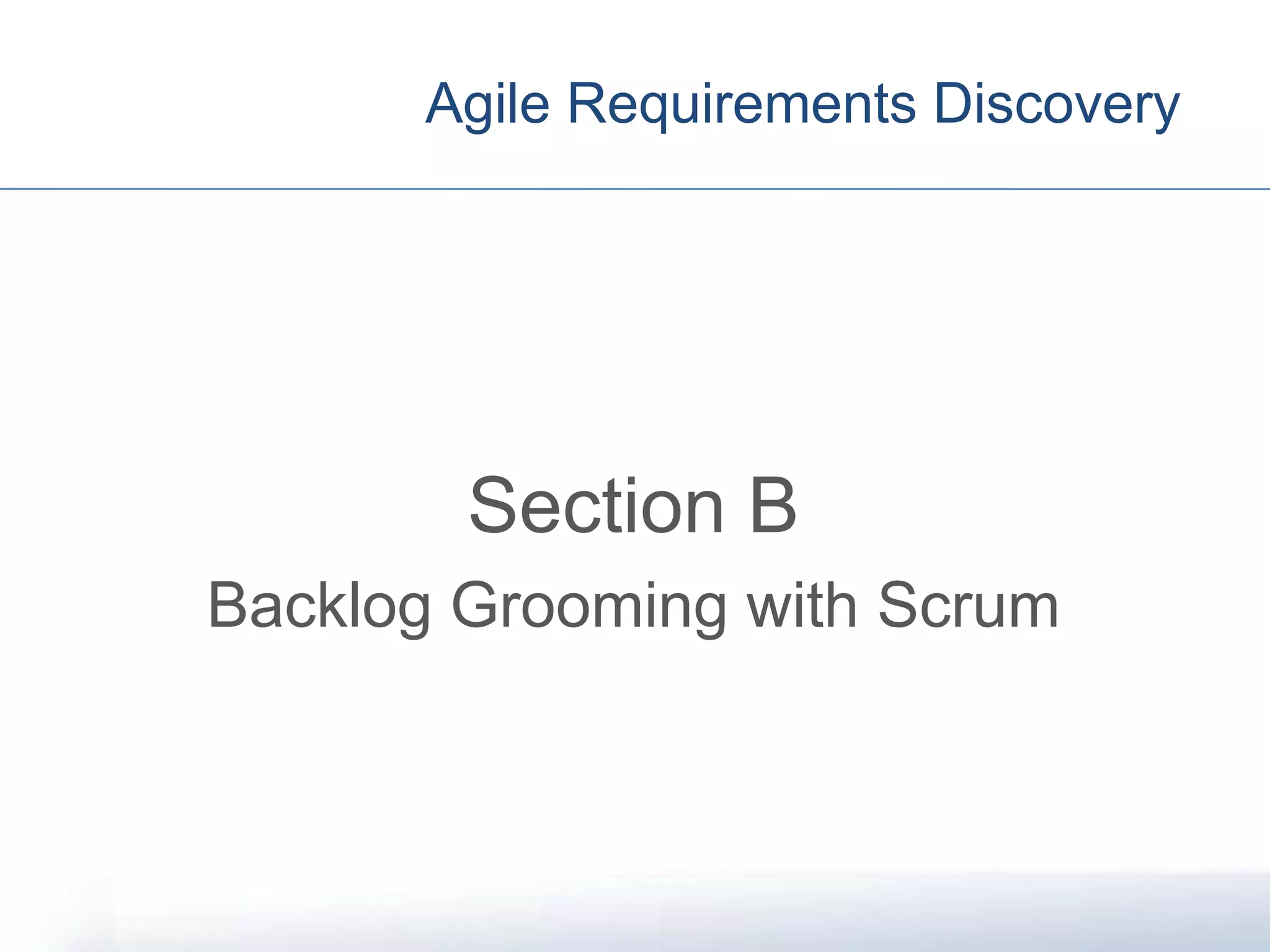 Agile Requirements Discovery
Section B
Backlog Grooming with Scrum
 