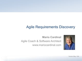 Agile Requirements Discovery
Version May 13th
Mario Cardinal
Agile Coach & Software Architect
www.mariocardinal.com
 