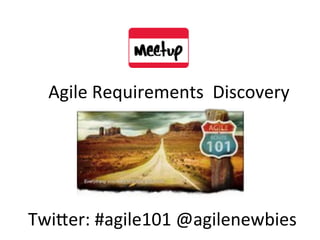 Agile Requirements Discovery
Twitter: #agile101 @agilenewbies
 