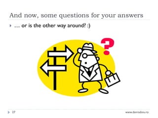 And now, some questions for your answers


… or is the other way around? :)

27

www.danradoiu.ro

 