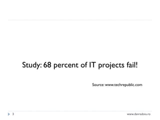 Study: 68 percent of IT projects fail!
Source: www.techrepublic.com

3

www.danradoiu.ro

 