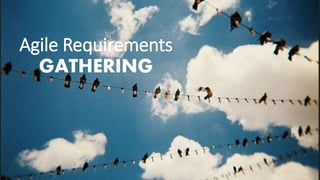 Agile Requirements
GATHERING
 