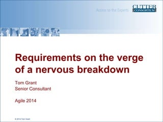Requirements on the verge
of a nervous breakdown
Tom Grant
Senior Consultant
Agile 2014

© 2014 Tom Grant

 