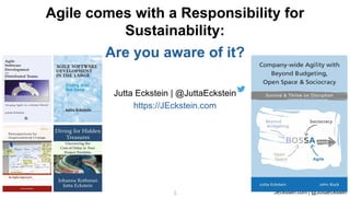 JEckstein.com | @JuttaEckstein
1
1
Jutta Eckstein | @JuttaEckstein
https://JEckstein.com
Agile comes with a Responsibility for
Sustainability:
Are you aware of it?
 