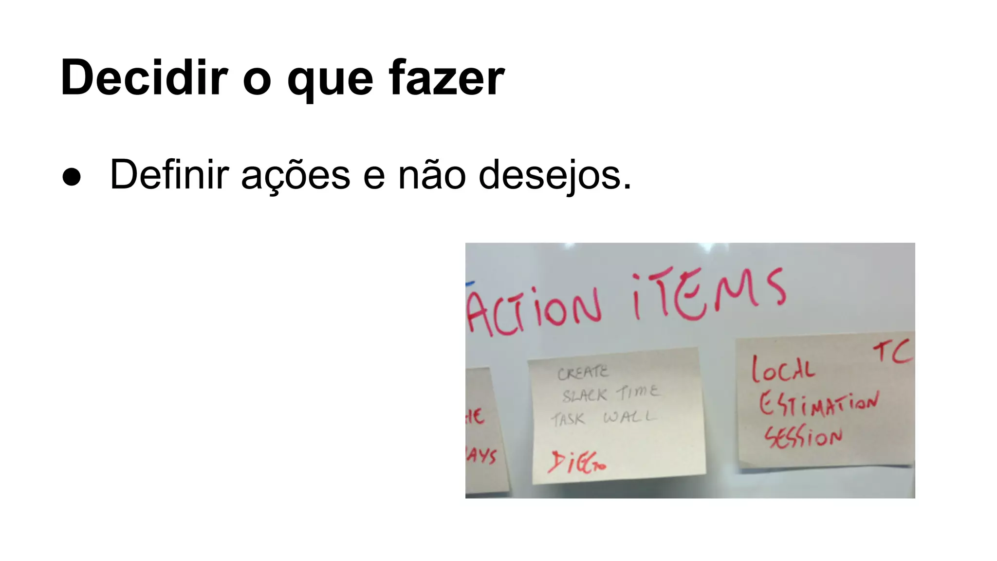 Decidir o que fazer
● Definir ações e não desejos.
 