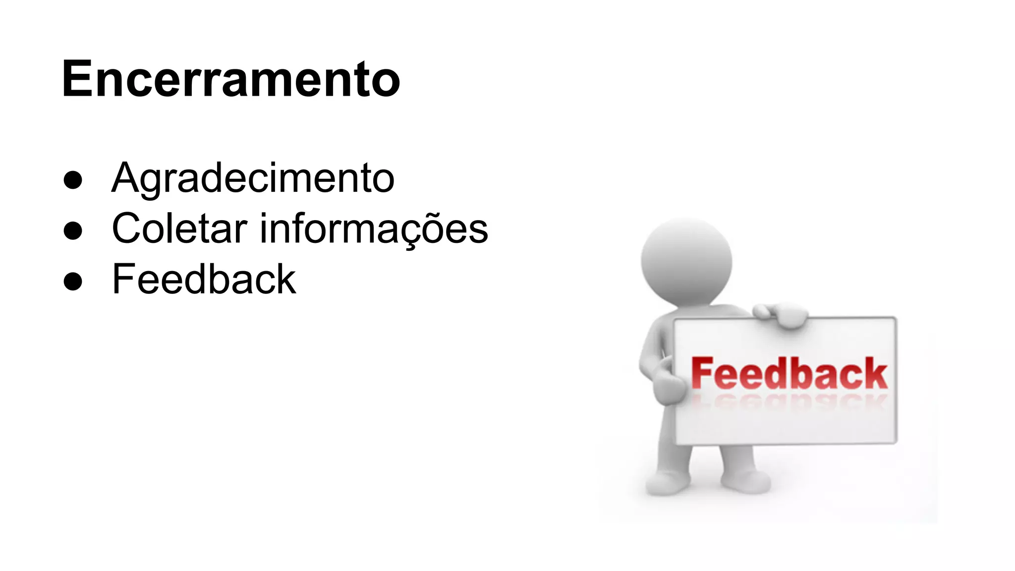 Encerramento
● Agradecimento
● Coletar informações
● Feedback
 