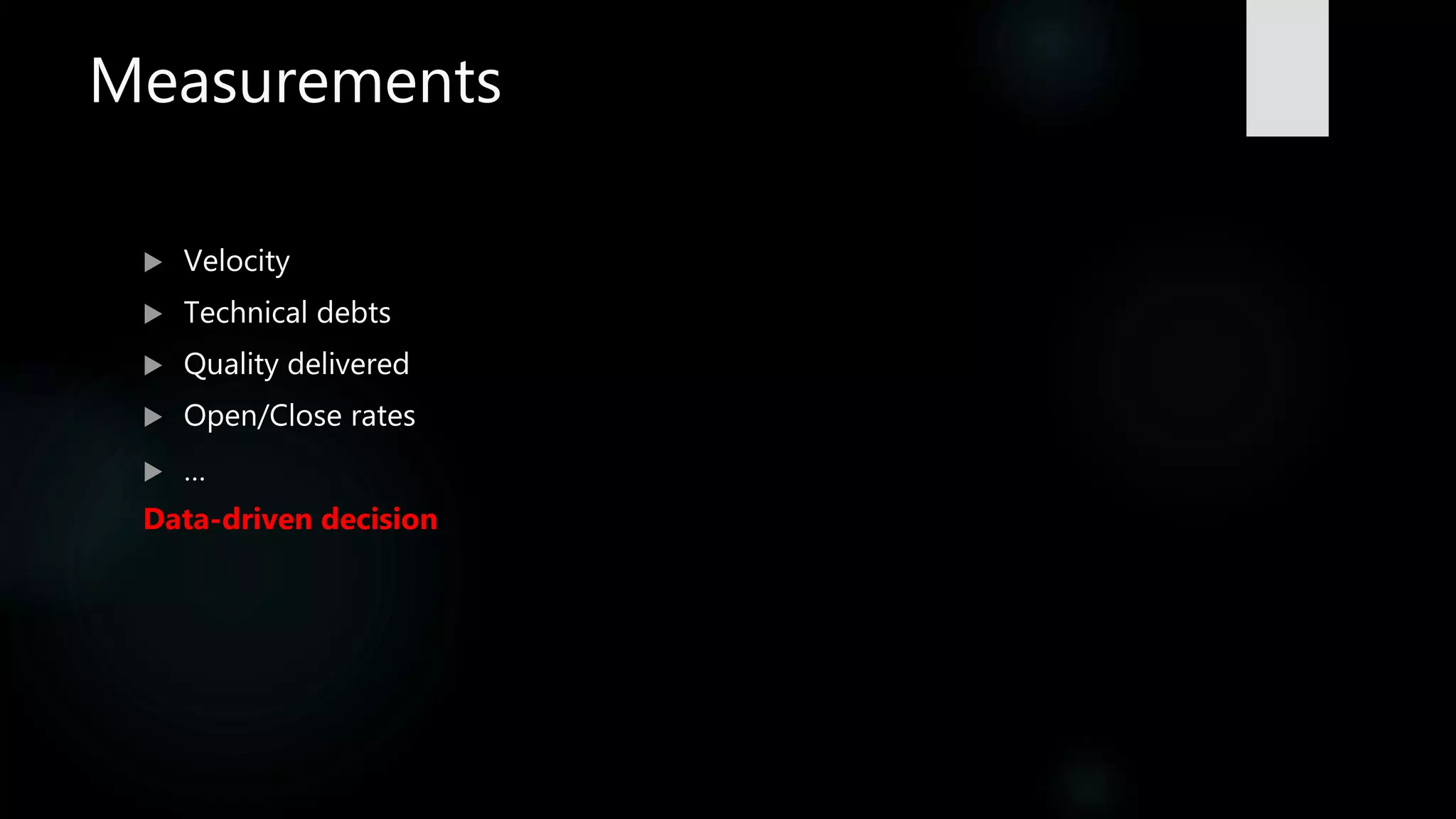 Measurements
 Velocity
 Technical debts
 Quality delivered
 Open/Close rates
 …
Data-driven decision
 