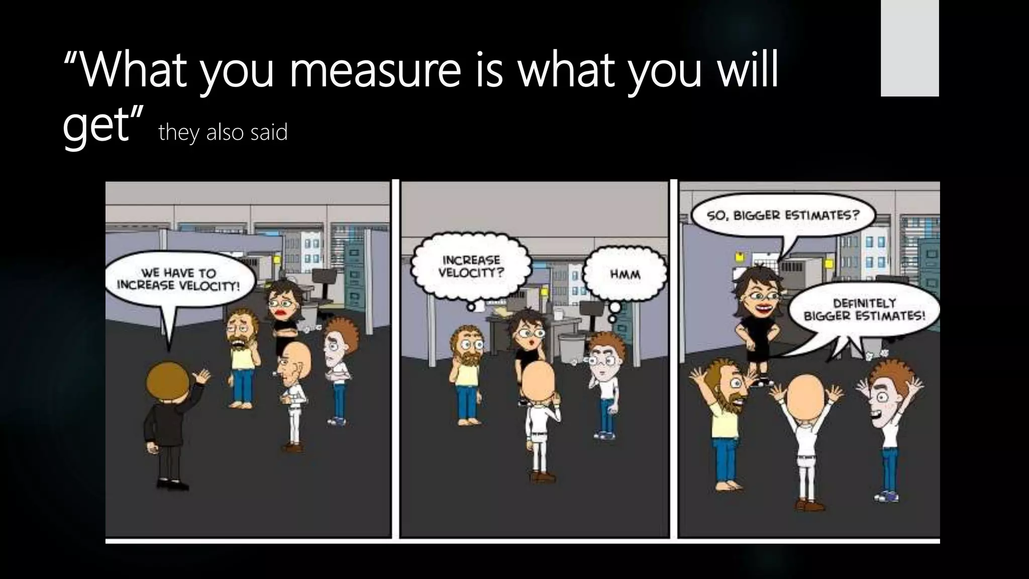“What you measure is what you will
get” they also said
 