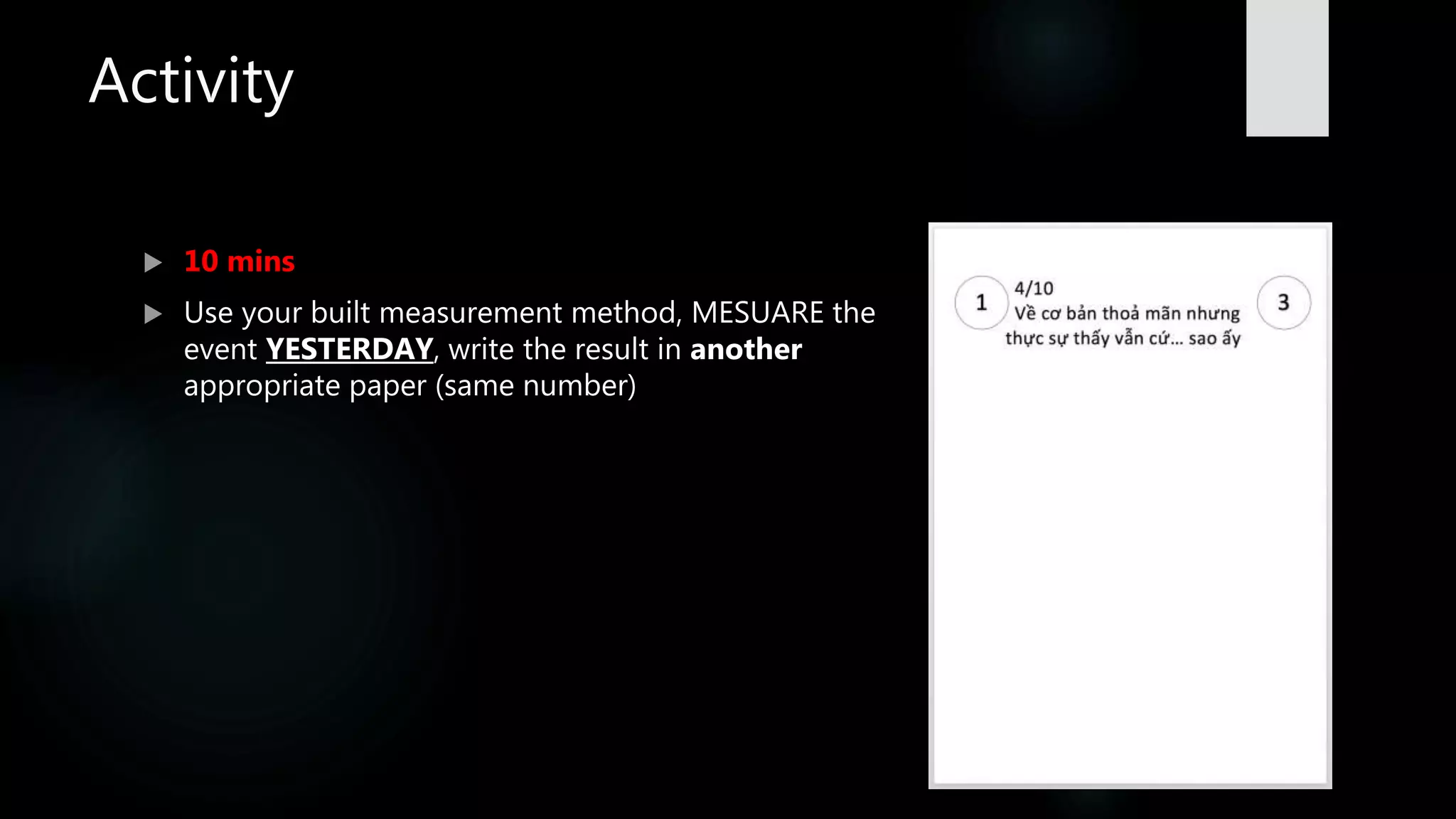 Activity
 10 mins
 Use your built measurement method, MESUARE the
event YESTERDAY, write the result in another
appropriate paper (same number)
 