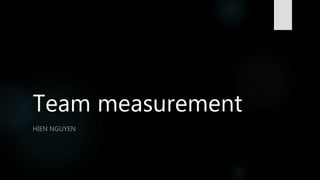 Team measurement
HIEN NGUYEN
 