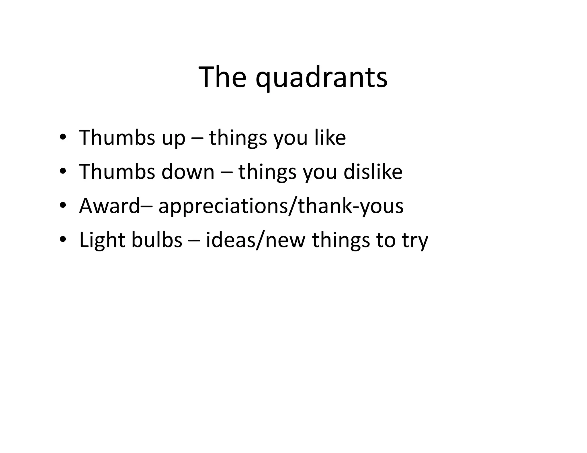 The quadrants
•   Thumbs up – things you like
•   Thumbs down – things you dislike
•   Award– appreciations/thank-yous
•   Light bulbs – ideas/new things to try
 