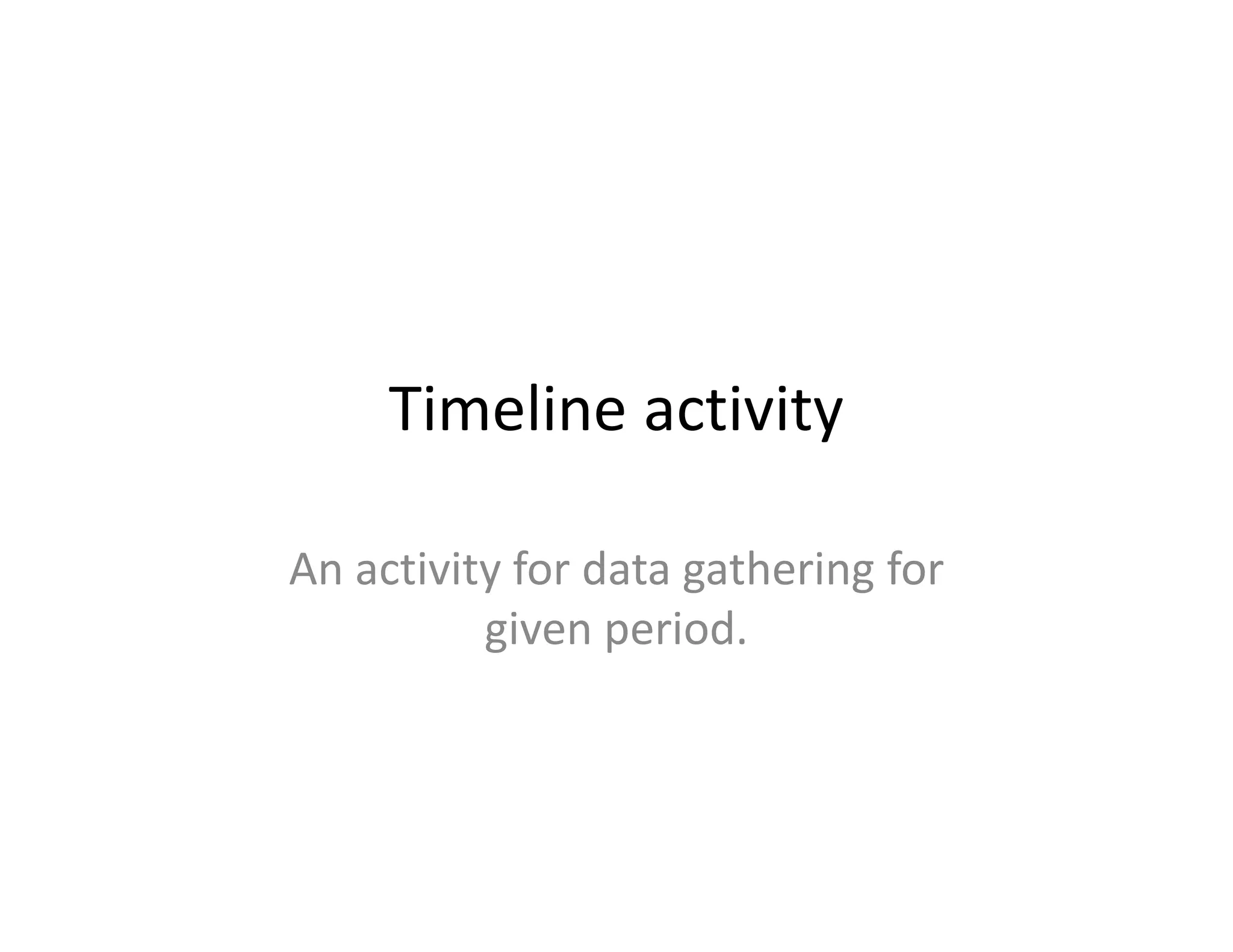 Timeline activity

An activity for data gathering for
          given period.
 