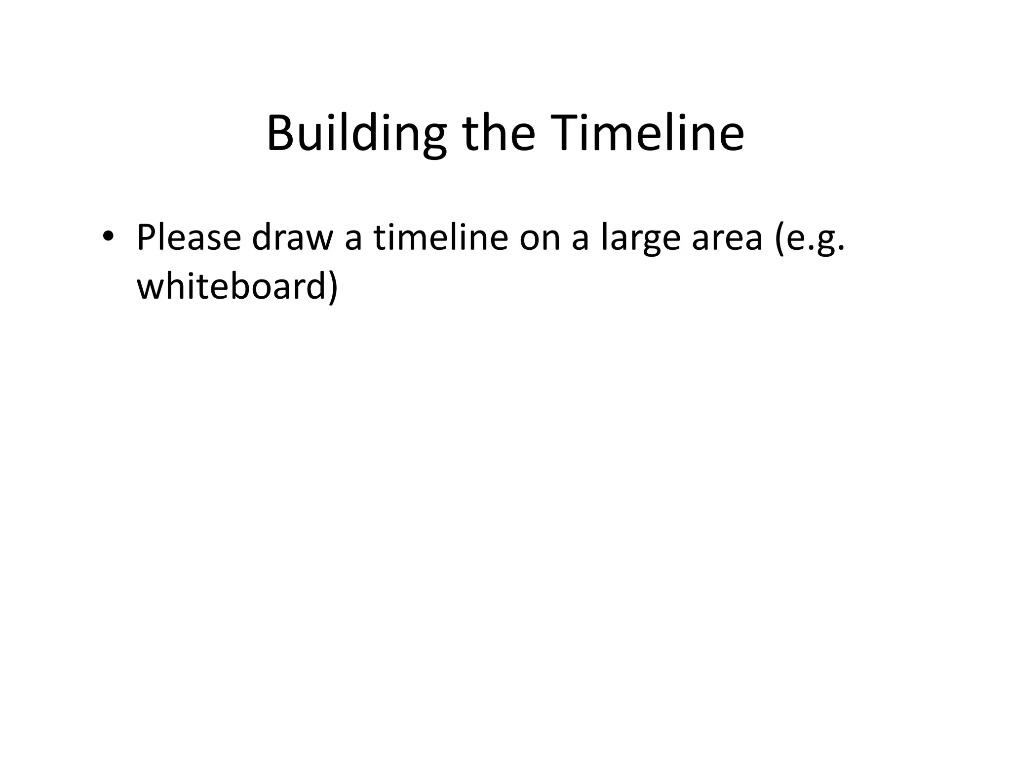 Building the Timeline
• Please draw a timeline on a large area (e.g.
  whiteboard)
 