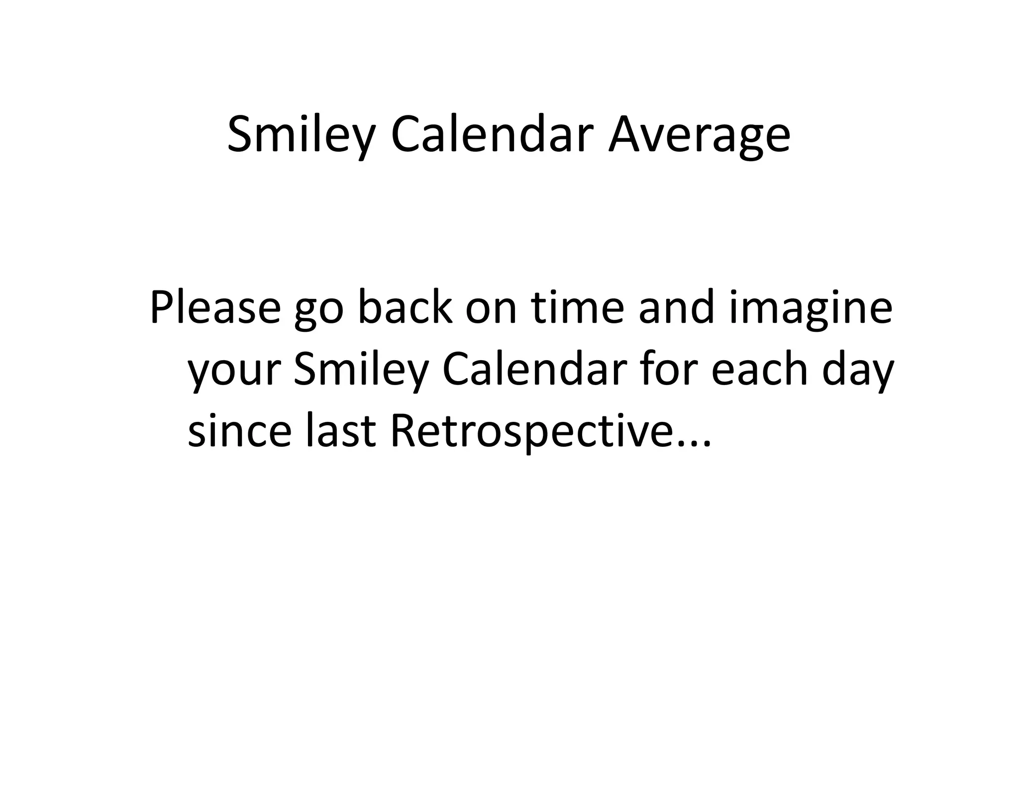 Smiley Calendar Average


Please go back on time and imagine
  your Smiley Calendar for each day
  since last Retrospective...
 