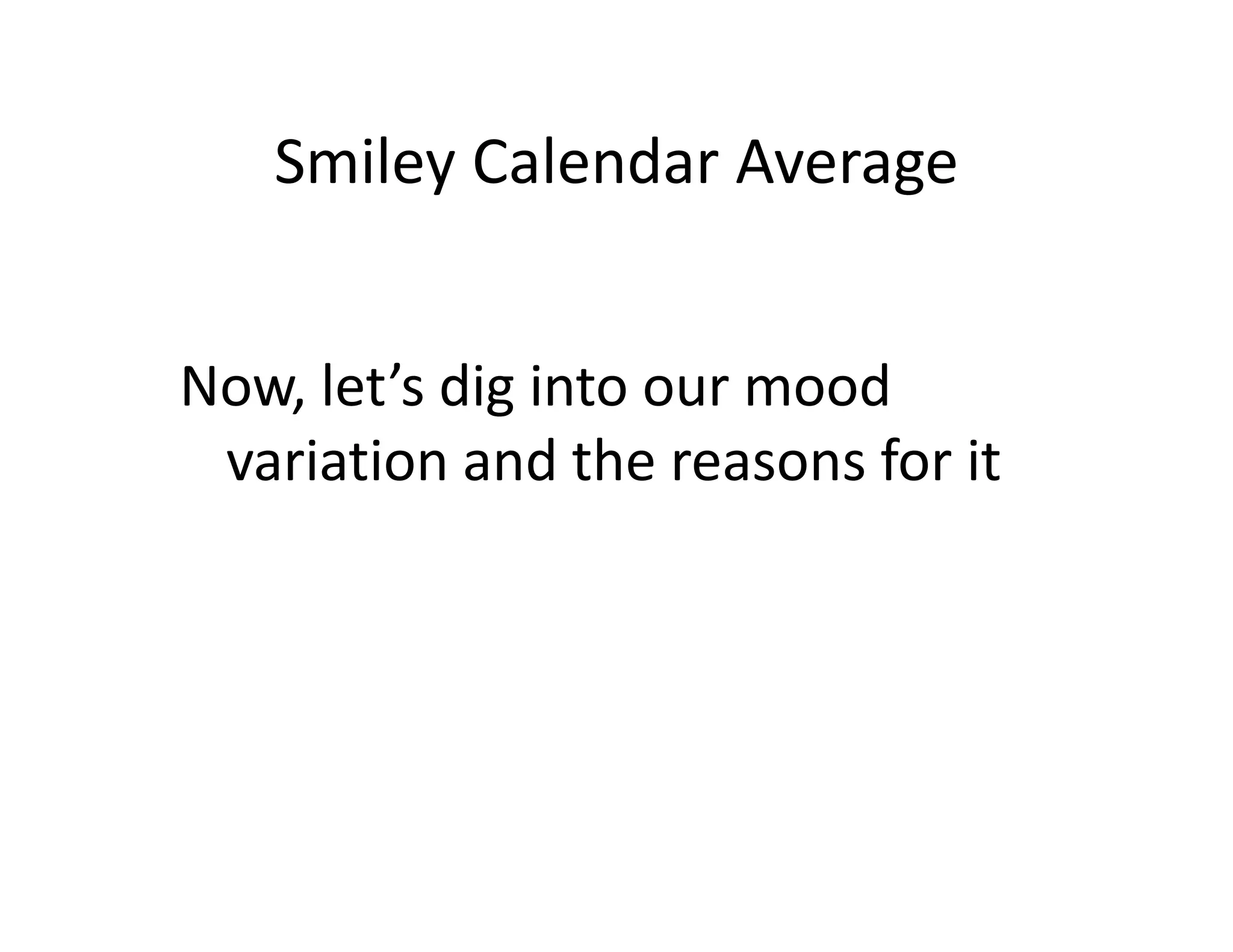 Smiley Calendar Average


Now, let’s dig into our mood
 variation and the reasons for it
 