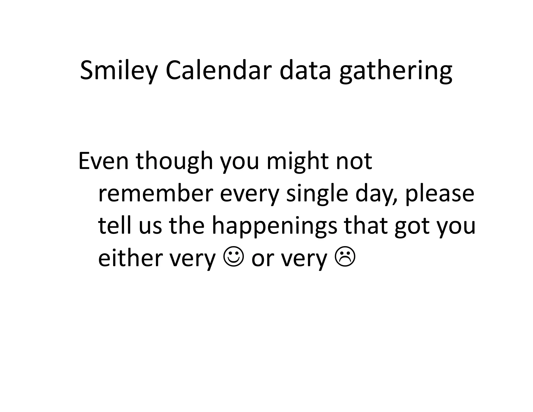 Smiley Calendar data gathering


Even though you might not
  remember every single day, please
  tell us the happenings that got you
  either very ☺ or very
 