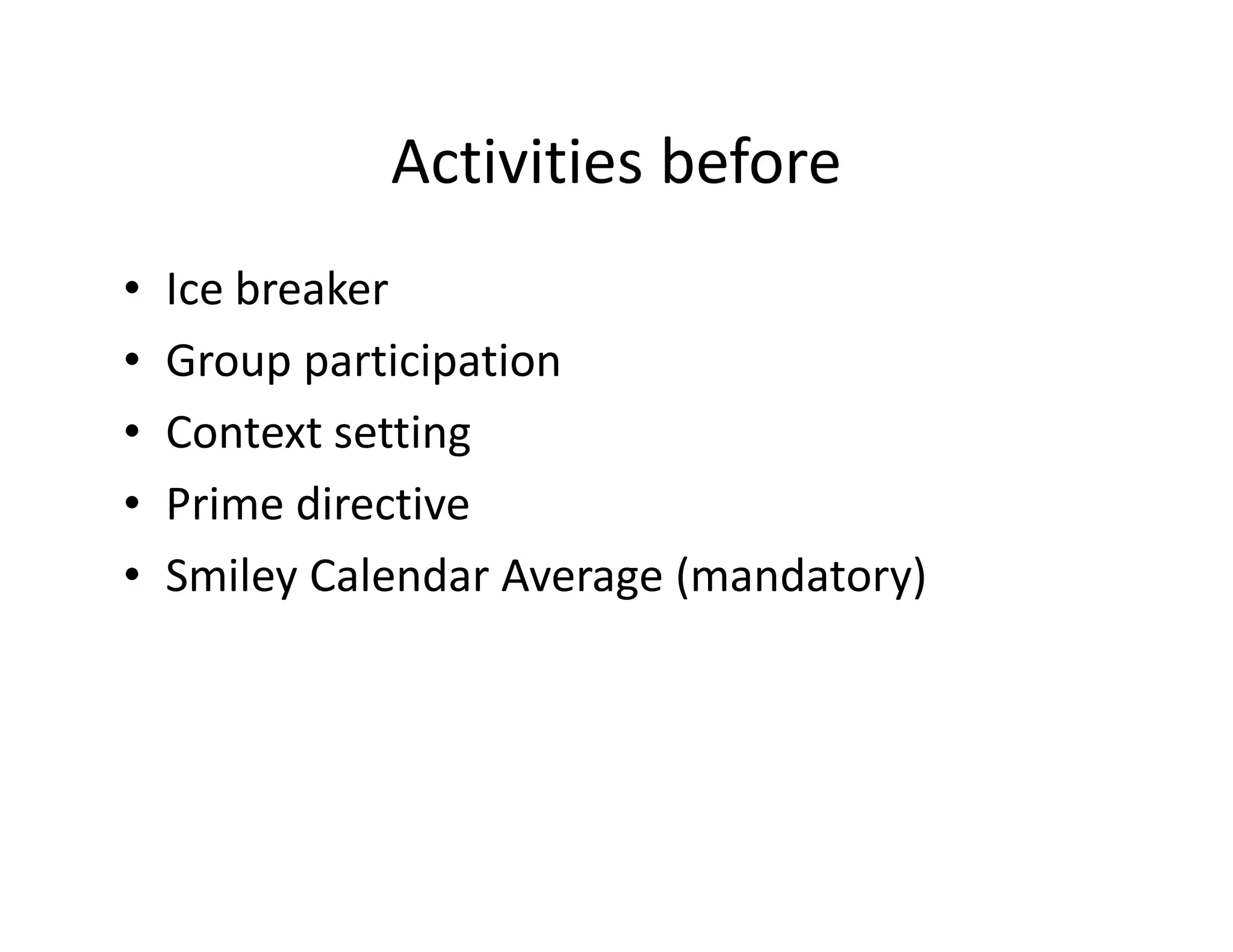 Activities before
•   Ice breaker
•   Group participation
•   Context setting
•   Prime directive
•   Smiley Calendar Average (mandatory)
 