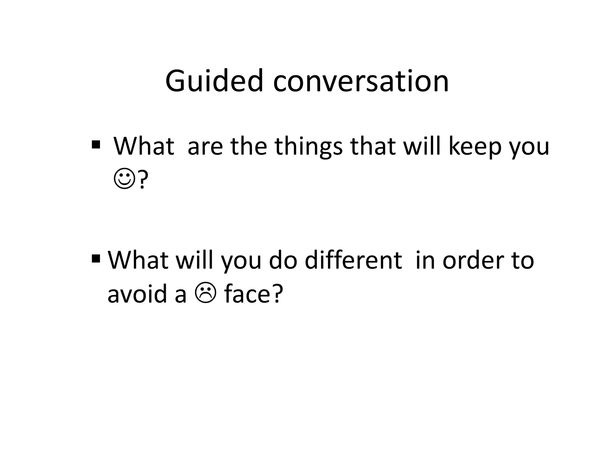 Guided conversation
What are the things that will keep you
☺?

What will you do different in order to
avoid a face?
 