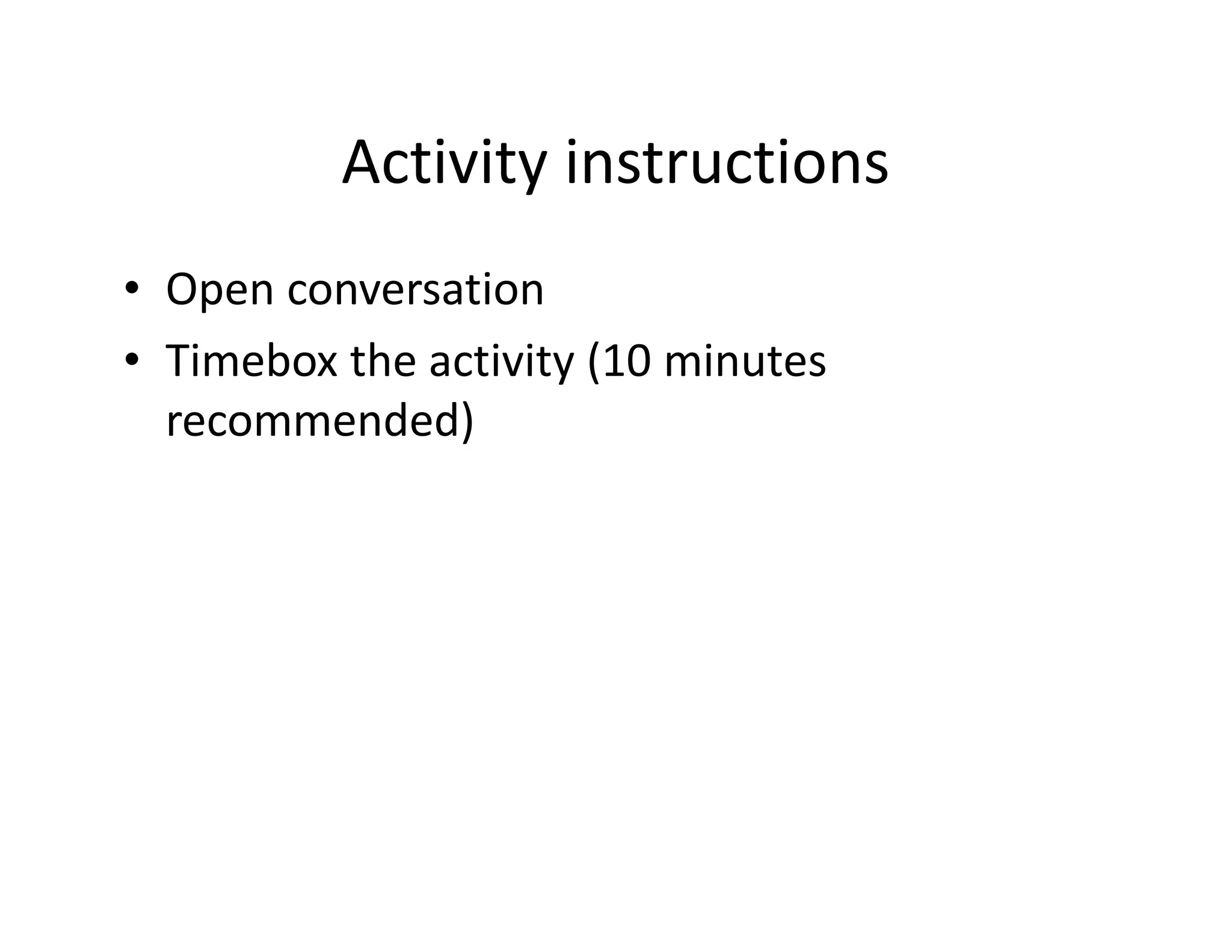 Activity instructions
• Open conversation
• Timebox the activity (10 minutes
  recommended)
 