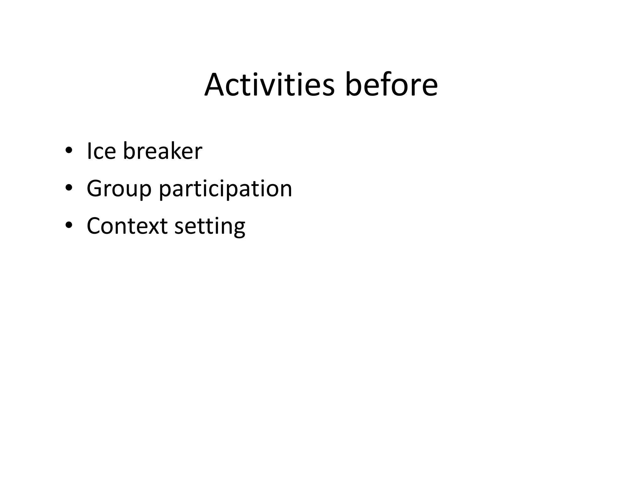 Activities before
• Ice breaker
• Group participation
• Context setting
 