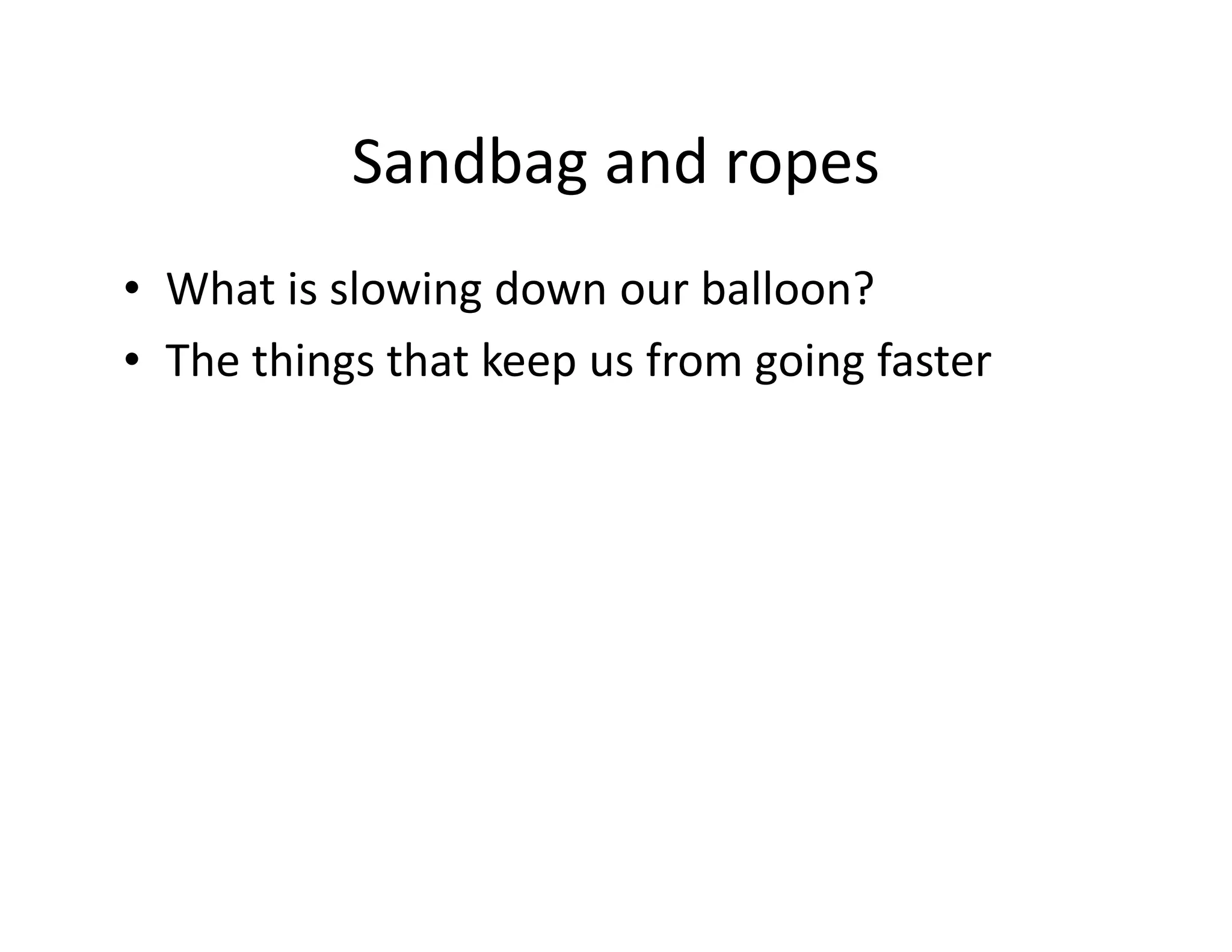 Sandbag and ropes
• What is slowing down our balloon?
• The things that keep us from going faster
 
