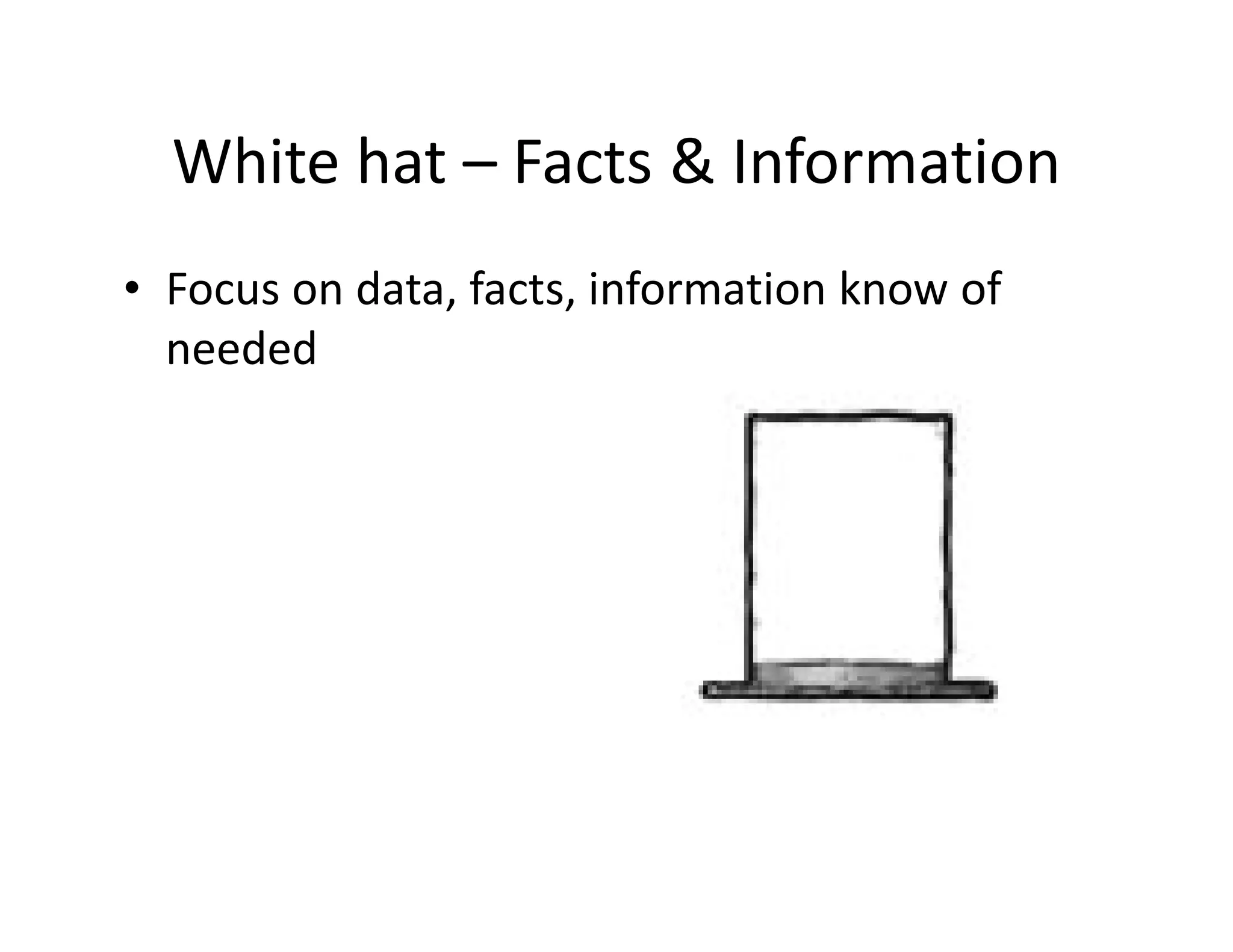 White hat – Facts & Information
• Focus on data, facts, information know of
  needed
 