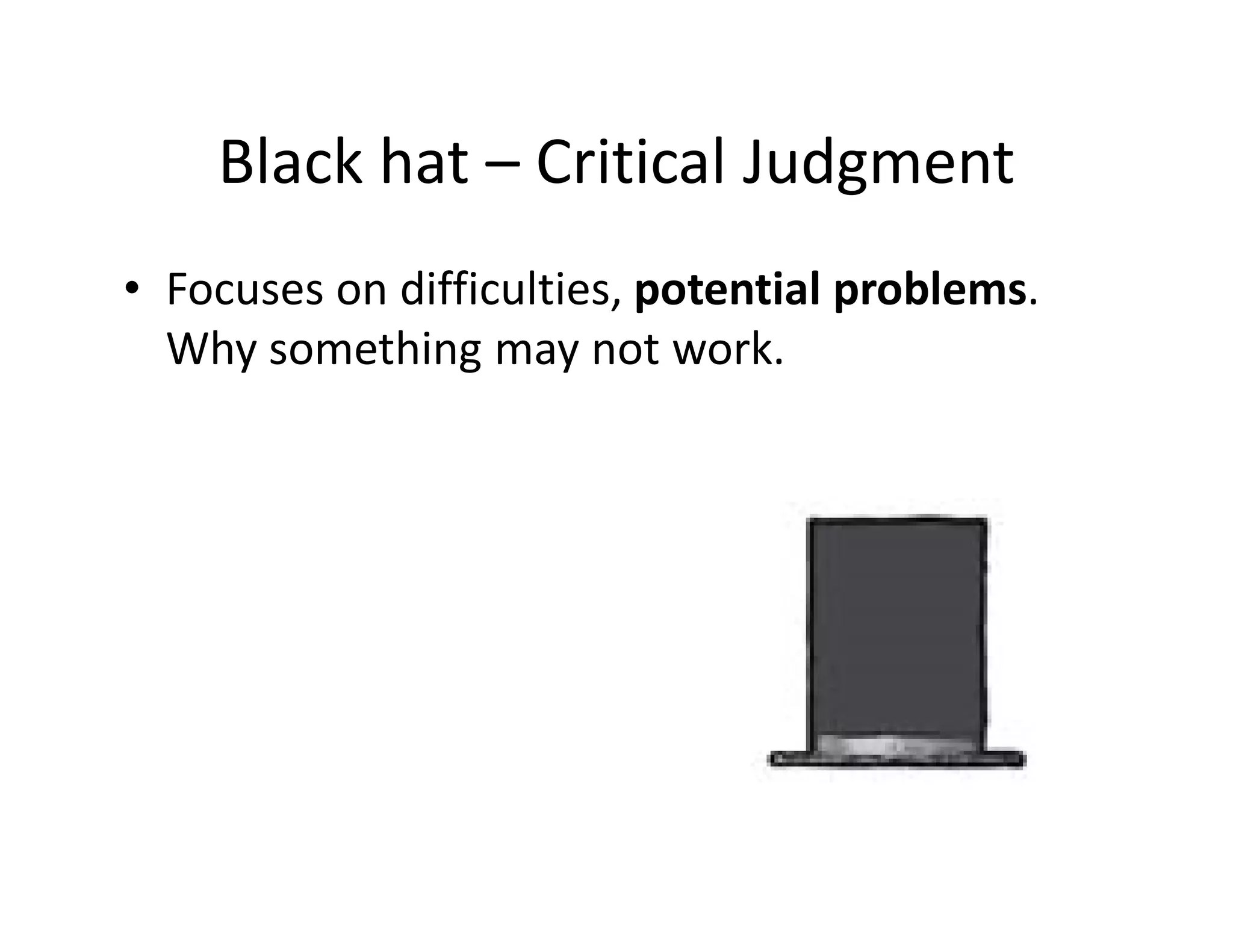 Black hat – Critical Judgment
• Focuses on difficulties, potential problems.
  Why something may not work.
 