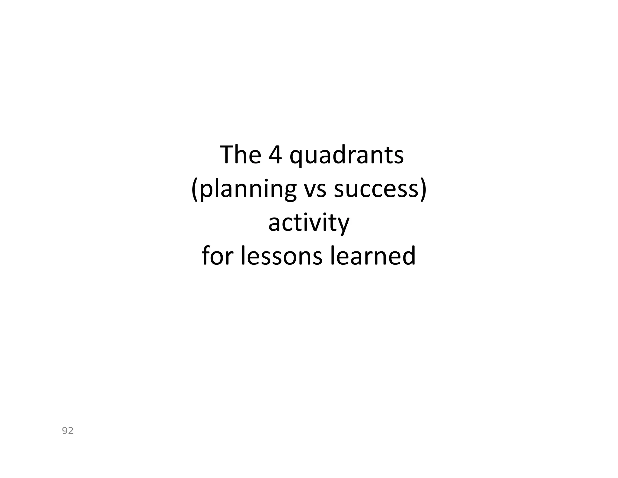 The 4 quadrants
     (planning vs success)
             activity
      for lessons learned




92
 