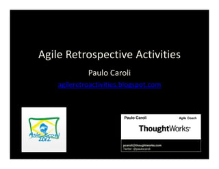 Agile Retrospective Activities
             Paulo Caroli
    agileretroactivities.blogspot.com



                         Paulo Caroli              Agile Coach




                        pcaroli@thoughtworks.com
                        Twitter: @paulocaroli
 