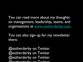 You can read more about my thoughts on management, leadership, teams, and organizations at  www.estherderby.com . You can ...