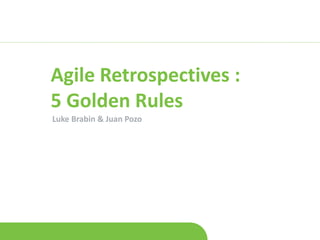 Agile Retrospectives :
5 Golden Rules
Luke Brabin & Juan Pozo
 