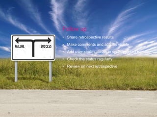 Follow up
     • Share retrospective results
     • Make comments and actions visible
     • Add user stories, tasks to sprint/product backlog
     • Check the status regularly
     • Review on next retrospective




22
 