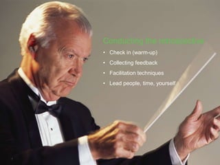 Conducting the retrospective
    • Check in (warm-up)
    • Collecting feedback
    • Facilitation techniques
    • Lead people, time, yourself




7
 