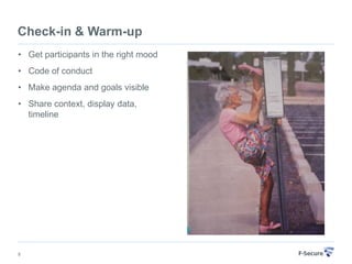 Check-in & Warm-up
• Get participants in the right mood
• Code of conduct
• Make agenda and goals visible
• Share context, display data,
  timeline




8
 