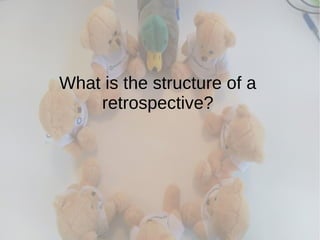 What is the structure of a
retrospective?
 