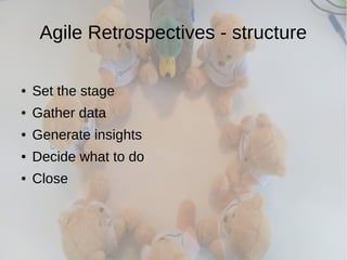 Agile Retrospectives - structure
● Set the stage
● Gather data
● Generate insights
● Decide what to do
● Close
 