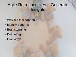 Agile Retrospectives – Generate
Insights
● Why did this happen?
● Identify patterns
● Brainstorming
● Dot voting
● Five Whys
 