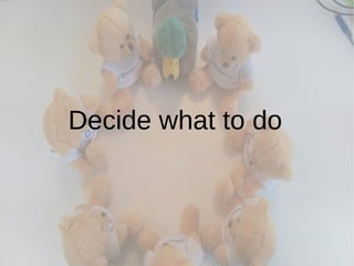 Decide what to do
 