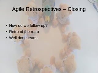 Agile Retrospectives – Closing
● How do we follow up?
● Retro of the retro
● Well done team!
 