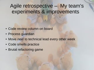 Agile retrospective – My team's
experiments & improvements
● Code review column on board
● Process guardian
● Move next to technical lead every other week
● Code smells practice
● Brutal refactoring game
 
