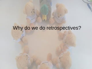 Why do we do retrospectives?
 