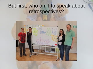 But first, who am I to speak about
retrospectives?
 